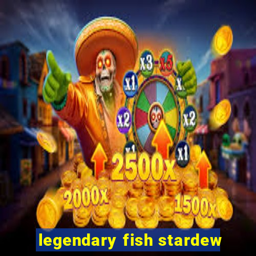 legendary fish stardew